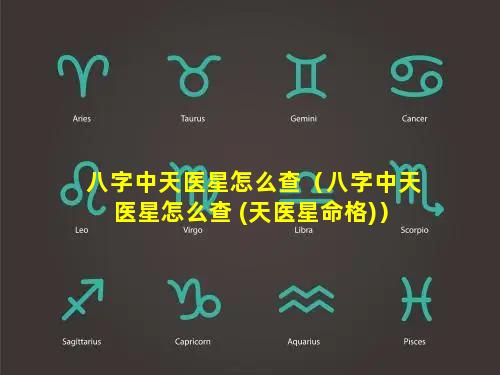 八字中天医星怎么查（八字中天医星怎么查 (天医星命格)）